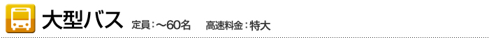 大型バス 定員：～60名　高速料金：特大