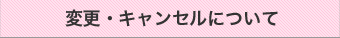 変更・キャンセルについて