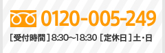 【フリーダイヤル】0120-005-249　[受付時間]8：30～18：30　[定休日]月曜日