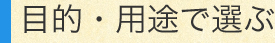 目的・用途で選ぶ